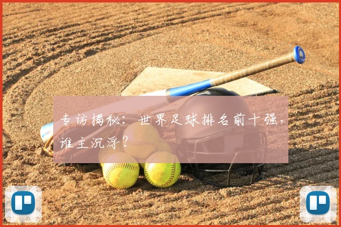 专访揭秘:世界足球排名前十强,谁主沉浮?