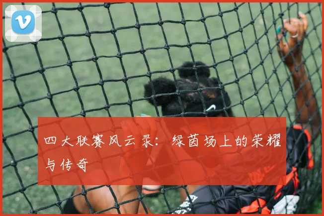 四大联赛风云录:绿茵场上的荣耀与传奇