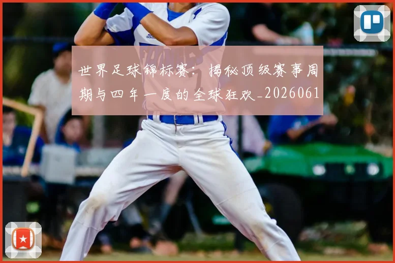世界足球锦标赛:揭秘顶级赛事周期与四年一度的全球狂欢_20260610190240