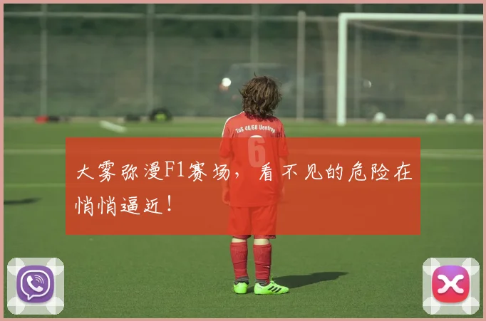大雾弥漫F1赛场,看不见的危险在悄悄逼近!