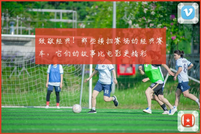致敬经典!那些横扫赛场的经典赛车,它们的故事比电影更精彩