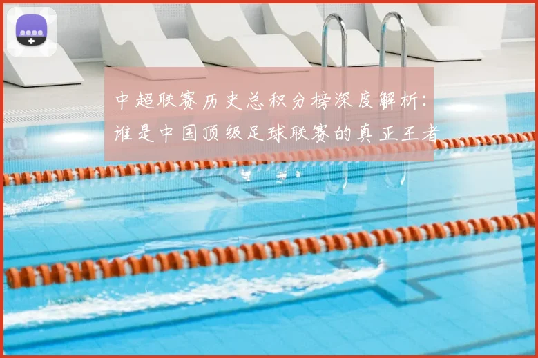 中超联赛历史总积分榜深度解析:谁是中国顶级足球联赛的真正王者?