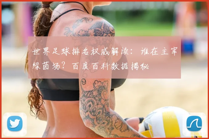 世界足球排名权威解读:谁在主宰绿茵场?百度百科数据揭秘