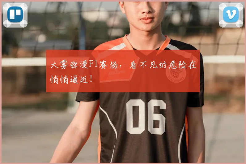 大雾弥漫F1赛场,看不见的危险在悄悄逼近!