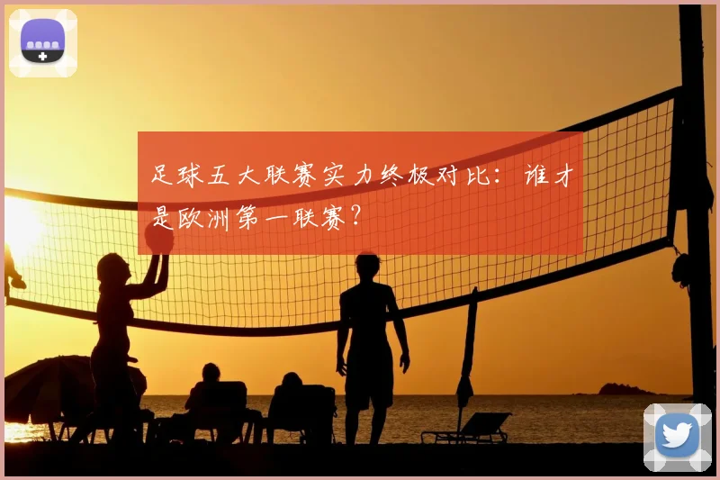 足球五大联赛实力终极对比:谁才是欧洲第一联赛?