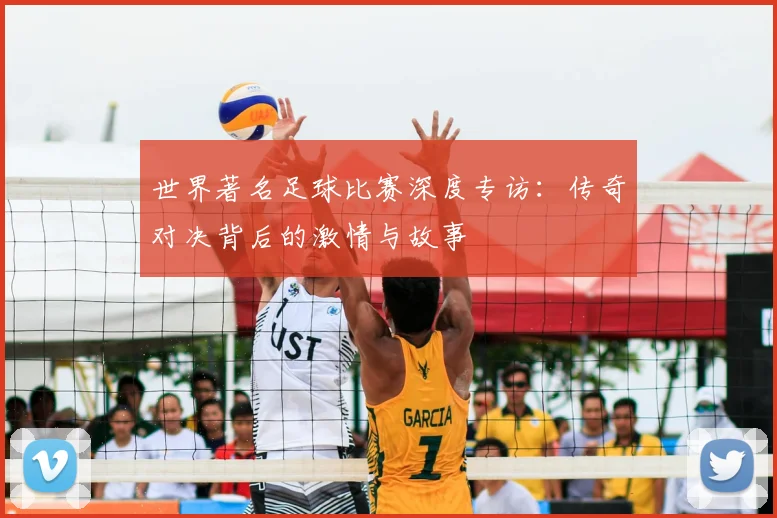 世界著名足球比赛深度专访:传奇对决背后的激情与故事