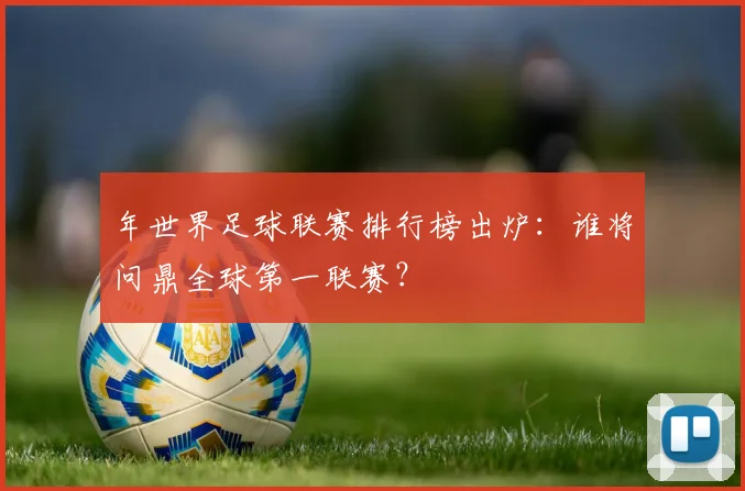 年世界足球联赛排行榜出炉:谁将问鼎全球第一联赛?