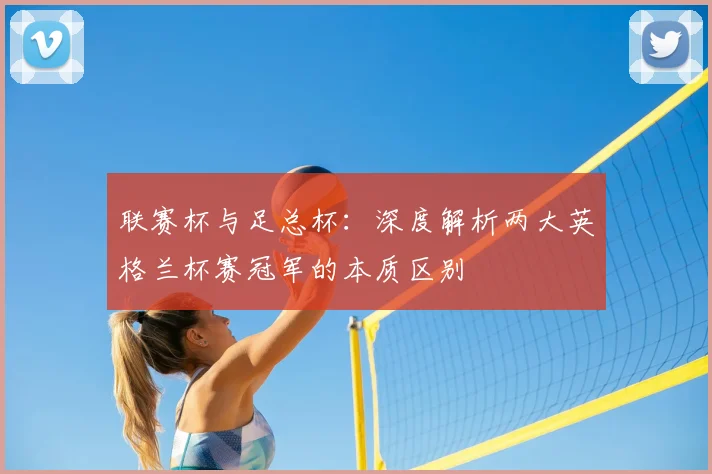 联赛杯与足总杯:深度解析两大英格兰杯赛冠军的本质区别