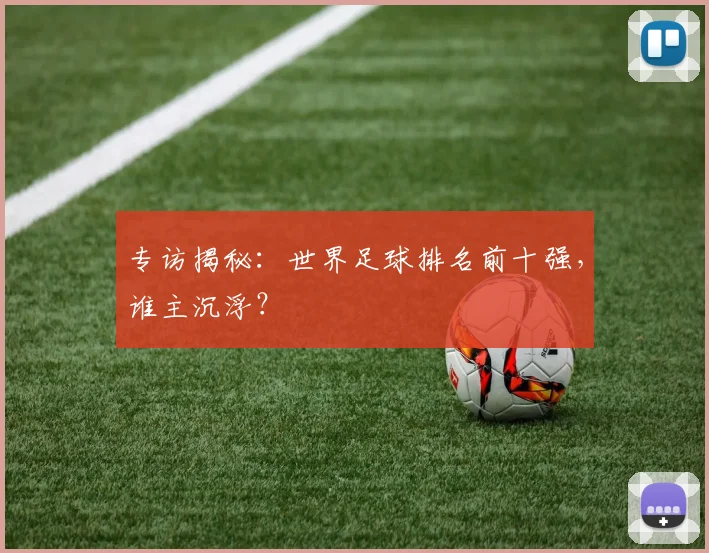 专访揭秘：世界足球排名前十强，谁主沉浮？
