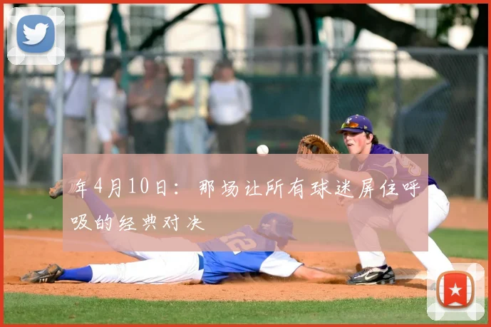 年4月10日：那场让所有球迷屏住呼吸的经典对决