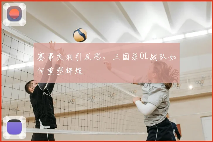 赛事失利引反思,三国杀OL战队如何重塑辉煌