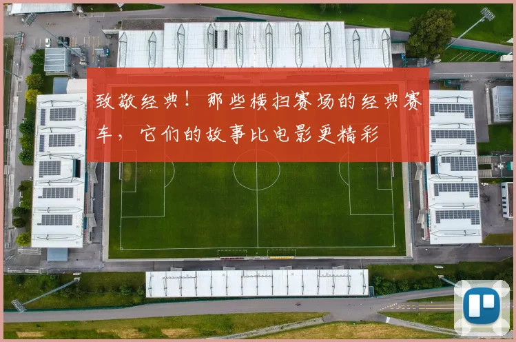 致敬经典！那些横扫赛场的经典赛车，它们的故事比电影更精彩