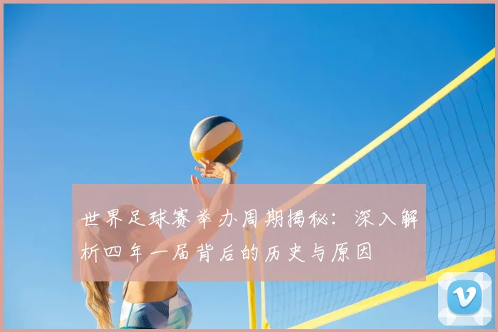 世界足球赛举办周期揭秘：深入解析四年一届背后的历史与原因
