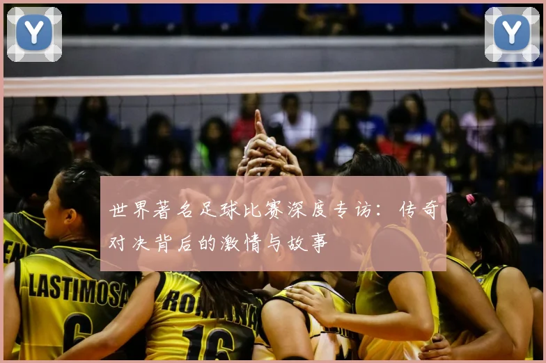 世界著名足球比赛深度专访:传奇对决背后的激情与故事