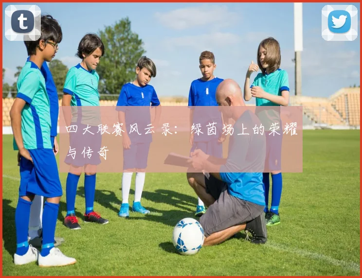 四大联赛风云录:绿茵场上的荣耀与传奇